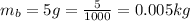 m_b = 5g = \frac{5}{1000}  = 0.005kg