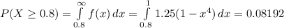 P(X \geq 0.8) = \int\limits_{0.8}^{\infty} f(x) \, dx  = \int\limits_{0.8}^{1} 1.25(1-x^4) \, dx = 0.08192