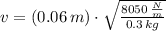 v = (0.06\,m)\cdot \sqrt{\frac{8050\,\frac{N}{m} }{0.3\,kg} }