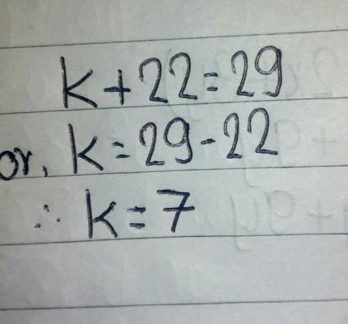 K + 22 = 29 Solve the equation.
