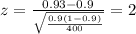 z=\frac{0.93 -0.9}{\sqrt{\frac{0.9(1-0.9)}{400}}}=2