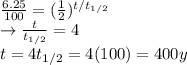 \frac{6.25}{100}=(\frac{1}{2})^{t/t_{1/2}}\\\rightarrow \frac{t}{t_{1/2}}=4\\t=4t_{1/2}=4(100)=400 y