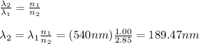 \frac{\lambda_2}{\lambda_1}=\frac{n_1}{n_2}\\\\\lambda_2=\lambda_1 \frac{n_1}{n_2}=(540nm)\frac{1.00}{2.85}=189.47nm