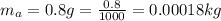 m_a = 0.8g = \frac{0.8}{1000} = 0.00018kg