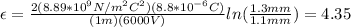 \epsilon=\frac{2(8.89*10^{9}N/m^2C^2)(8.8*10^{-6}C)}{(1m)(6000V)}ln(\frac{1.3mm}{1.1mm})=4.35