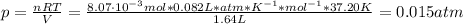 p = \frac{nRT}{V} = \frac{8.07 \cdot 10^{-3} mol*0.082 L*atm* K^{-1}*mol^{-1}*37.20 K}{1.64 L} = 0.015 atm