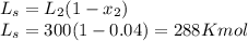 L_s=L_2(1-x_2)\\L_s=300(1-0.04)= 288Kmol