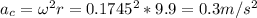 a_c = \omega^2 r = 0.1745^2*9.9 = 0.3 m/s^2