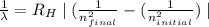 \frac{1}{\lambda }=R_{H}\mid (\frac{1}{n_{final}^{2}}-(\frac{1}{n_{initial}^{2}})\mid