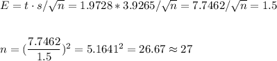 E=t \cdot s/\sqrt{n}=1.9728*3.9265/\sqrt{n}=7.7462/\sqrt{n}=1.5\\\\\\n=(\dfrac{7.7462}{1.5})^2=5.1641^2=26.67\approx27