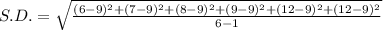 S.D.=\sqrt\frac{(6-9)^2+(7-9)^2+(8-9)^2+(9-9)^2+(12-9)^2+(12-9)^2}{6-1}