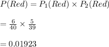 P(Red)=P_1(Red)\times P_2(Red)\\\\=\frac{6}{40}\times \frac{5}{39}\\\\=0.01923
