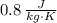 0.8\,\frac{J}{kg\cdot K}