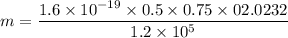 m=\dfrac{1.6\times 10^{-19}\times 0.5\times 0.75\times 02.0232}{1.2\times 10^5}