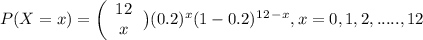 P(X=x) = \left(\begin{array}{c}12\\x\end{array}\left) (0.2)^x(1-0.2)^1^2^-^x,x=0, 1, 2, .....,12