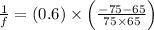 \frac{1}{f}=\left ( 0.6 \right )\times \left ( \frac{-75-65}{75\times 65}\right )