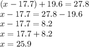 (x - 17.7) + 19.6 = 27.8 \\ x - 17.7 = 27.8 - 19.6 \\ x - 17.7 = 8.2 \\ x = 17.7 + 8.2 \\ x = 25.9