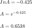 In A = -0.425 \ \ \\ \\  A = e^{-0.425} \\   \\  A = 0.6538