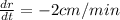 \frac{dr}{dt} = -2 cm/min