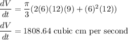 \dfrac{dV}{dt} = \dfrac{\pi}{3}(2(6)(12)(9) + (6)^2(12))\\\\\dfrac{dV}{dt} =1808.64\text{ cubic cm per second}