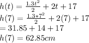 h(t)=\frac{1.3t^2}{2} + 2t +17\\h(7)=\frac{1.3*7^2}{2} + 2(7) +17\\=31.85+14+17\\h(7)=62.85cm