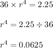 36\times r^4 = 2.25\\\\r^4 = 2.25\div 36\\\\r^4 =  0.0625