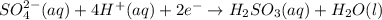 SO_4^{2-}(aq)+4H^+(aq)+2e^-\rightarrow H_2SO_3(aq)+H_2O(l)