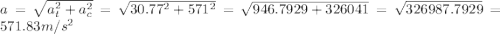 a = \sqrt{a_t^2 + a_c^2} = \sqrt{30.77^2 + 571^2} = \sqrt{946.7929 + 326041} = \sqrt{326987.7929} = 571.83 m/s^2