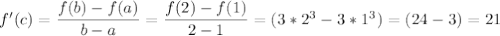 f '(c) = \dfrac{f(b) - f(a)}{ b - a}= \dfrac{f(2) - f(1)}{ 2 - 1}=(3*2^3-3*1^3)=(24-3)=21
