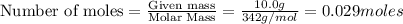 \text{Number of moles}=\frac{\text{Given mass}}{\text {Molar Mass}}=\frac{10.0g}{342g/mol}}=0.029moles