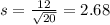 s = \frac{12}{\sqrt{20}} = 2.68