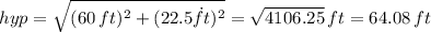 hyp =\sqrt{(60\,ft)^2+(22.5\.ft)^2} =\sqrt{4106.25} \,ft=64.08\,ft