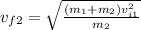 v_{f2} =\sqrt{\frac{(m_{1}+m_{2} )v_{i1} ^{2}  }{m_{2} } }
