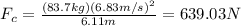 F_c=\frac{(83.7kg)(6.83m/s)^2}{6.11m}=639.03N