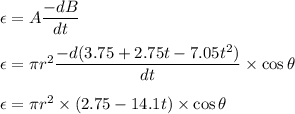 \epsilon=A\dfrac{-dB}{dt}\\\\\epsilon=\pi r^2\dfrac{-d(3.75+2.75 t-7.05 t^2)}{dt}\times \cos\theta\\\\\epsilon=\pi r^2\times(2.75-14.1t)\times \cos\theta