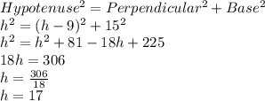 Hypotenuse^2=Perpendicular^2+Base^2\\h^2=(h-9)^2+15^2\\h^2=h^2+81-18h+225\\18h=306\\h=\frac{306}{18}\\h=17
