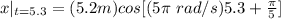 x|_{t=5.3}= (5.2 m)cos[ (5\pi \  rad/s)5.3+ \frac\pi5]