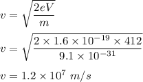 v=\sqrt{\dfrac{2eV}{m}} \\\\v=\sqrt{\dfrac{2\times 1.6\times 10^{-19}\times 412}{9.1\times 10^{-31}}} \\\\v=1.2\times 10^7\ m/s