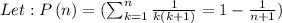 Let : P\left(n\right)=(\sum_{k=1}^n\frac{1}{k(k+1)}=1-\frac{1}{n+1})