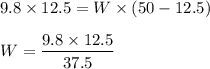 9.8\times 12.5=W\times (50-12.5)\\\\W=\dfrac{9.8\times 12.5}{37.5}