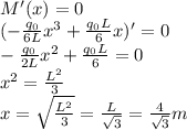 M'(x)=0\\ (-\frac{q_{0}}{6L} x^{3}+\frac{q_{0} L}{6}x)'=0\\ -\frac{q_{0}}{2L} x^{2}+\frac{q_{0} L}{6}=0\\x^{2} =\frac{L^{2}}{3}\\  x=\sqrt{\frac{L^{2}}{3}} =\frac{L}{\sqrt{3} }=\frac{4}{\sqrt{3} }m