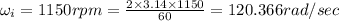 \omega _i=1150rpm=\frac{2\times 3.14\times 1150}{60}=120.366rad/sec
