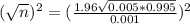(\sqrt{n})^{2} = (\frac{1.96\sqrt{0.005*0.995}}{0.001})^{2}