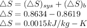\triangle S = (\triangle S)_{sys}  +  (\triangle S)_{b}\\\triangle S = 0.8634 - 0.8619\\\triangle S = 0.0015 kJ/kg-K