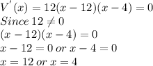 V^{'}(x)=12(x-12)(x-4)=0\\Since \: 12\neq 0\\(x-12)(x-4)=0\\x-12=0 \:or\: x-4=0\\x=12 \:or\: x=4