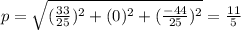 p=\sqrt{(\frac{33}{25} )^{2} +(0)^{2} +(\frac{-44}{25} )^{2}} =\frac{11}{5}