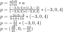 p=\frac{at*b}{at*a}*a\\ p=\frac{(-3, 0, 4)*(1, 2,-2)}{(-3, 0, 4)*(-3, 0, 4)} *(-3, 0, 4)\\ p=\frac{-3+0-8}{9+0+16}*(-3, 0, 4)\\  p=-\frac{11}{25} *(-3, 0, 4)\\ p=(\frac{33}{25} ,0,-\frac{44}{25})