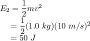 E_{2} &=& \dfrac{1}{2}mv^{2}\\~~~~&=& \dfrac{1}{2}(1.0~kg)(10~m/s)^{2}\\~~~~&=& 50~J