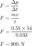 F=\dfrac{\Delta p}{\Delta t}\\\\F=\dfrac{mv}{t}\\\\F=\dfrac{0.55\times 54}{0.033 }\\\\F=900\ N
