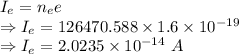 I_e=n_ee\\\Rightarrow I_e=126470.588\times 1.6\times 10^{-19}\\\Rightarrow I_e=2.0235\times 10^{-14}\ A